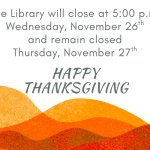 text explaining 5pm library closure on november 26th and library closure all day november 27th with various orange waves at the bottom of the page and a happy thanksgiving message.